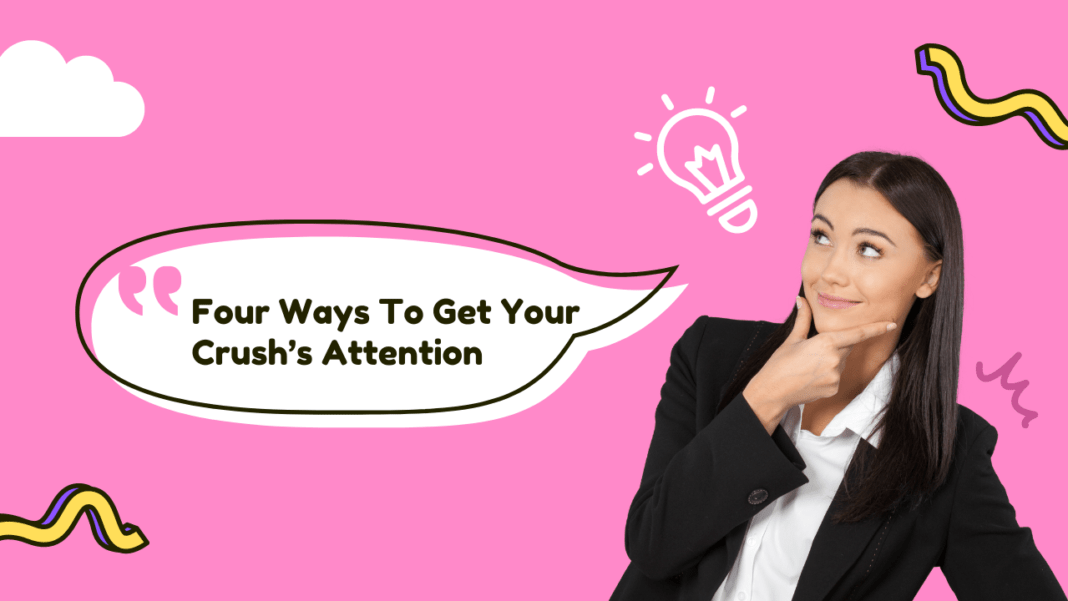 Four Ways To Get Your Crush’s Attention Four Ways To Get Your Crush’s Attention