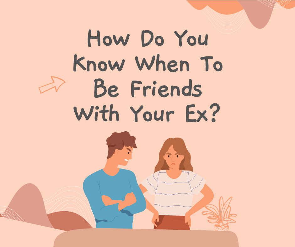 How Do You Know When To Be Friends With Your Ex? How Do You Know When To Be Friends With Your Ex